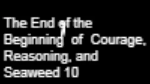 The End of the Beginning of Courage, Reasoning, and Seaweed 10